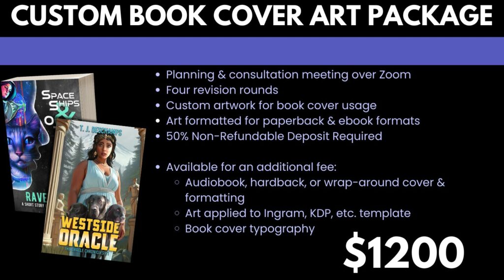 Custom artwork is $1200 with a 50% non-refundable deposit. It includes a Zoom meeting to discuss, four revisions, and usage rights for your project.